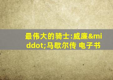 最伟大的骑士:威廉·马歇尔传 电子书
